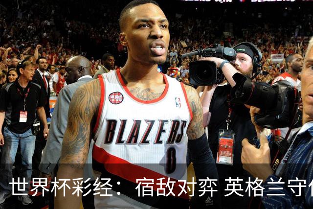 世界杯彩经：宿敌对弈 英格兰守住底线