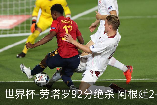 世界杯-劳塔罗92分绝杀 阿根廷2-1逆转英格兰进决赛