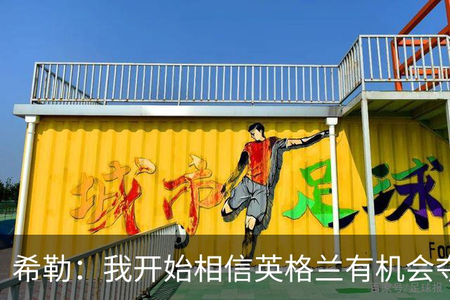 希勒：我开始相信英格兰有机会夺冠了 防哈兰德得切断炮弹输送
