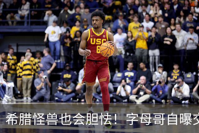 希腊怪兽也会胆怯！字母哥自曝交易后惶恐，坦言自己只是普通人