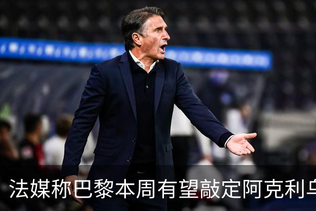 法媒称巴黎本周有望敲定阿克利乌什，利物浦恐失去心仪法国前锋