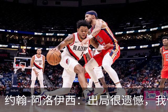 约翰-阿洛伊西：出局很遗憾，我们完全具备拿下胜利的机会
