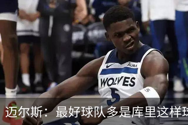 迈尔斯：最好球队多是库里这样球员领导 夺冠靠运气比如童工合同