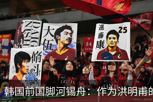 韩国前国脚河锡舟：作为洪明甫的前辈，我真想揍他一顿