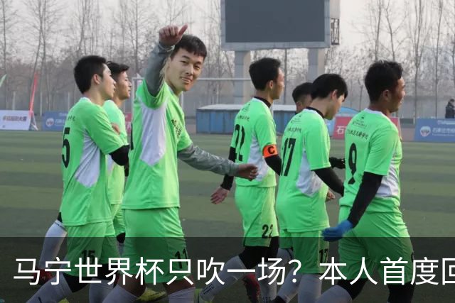 马宁世界杯只吹一场？本人首度回应，真相没那么简单