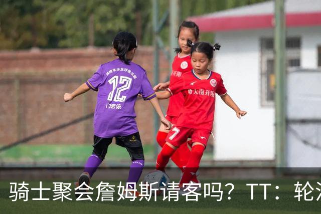 骑士聚会詹姆斯请客吗？TT：轮流买单 我们是体面人 AA的话太掉价