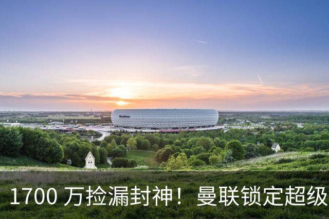 1700 万捡漏封神！曼联锁定超级左后卫，全面升级碾压卢克·肖