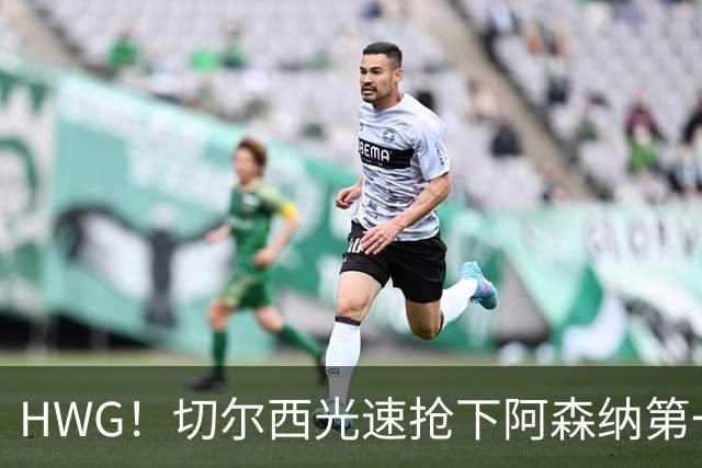 HWG！切尔西光速抢下阿森纳第一猎物，1.17亿英镑价格够贵了