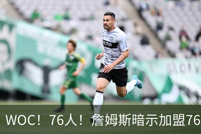 WOC！76人！詹姆斯暗示加盟76人？